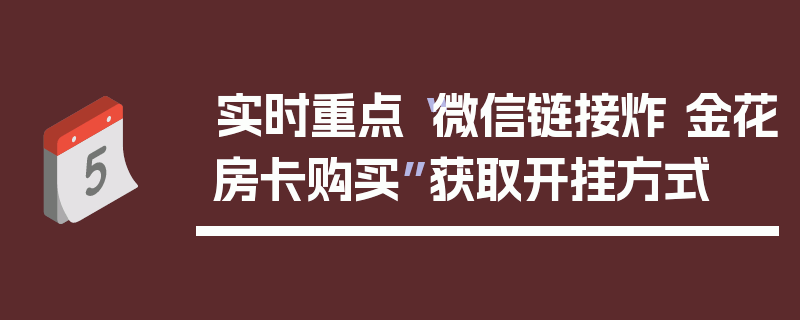 实时重点“微信链接炸 金花房卡购买”获取开挂方式