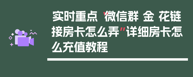 实时重点“微信群 金 花链接房卡怎么弄”详细房卡怎么充值教程