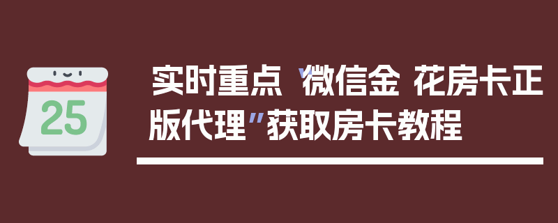 实时重点“微信金 花房卡正版代理”获取房卡教程