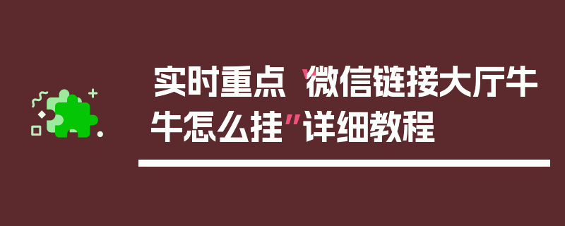 实时重点“微信链接大厅牛牛怎么挂”详细教程
