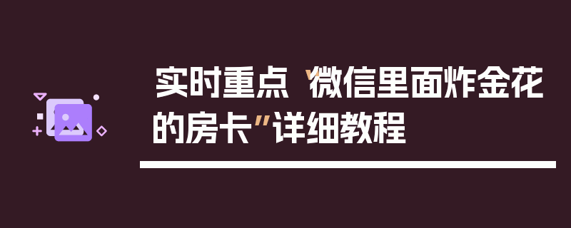 实时重点“微信里面炸金花的房卡”详细教程