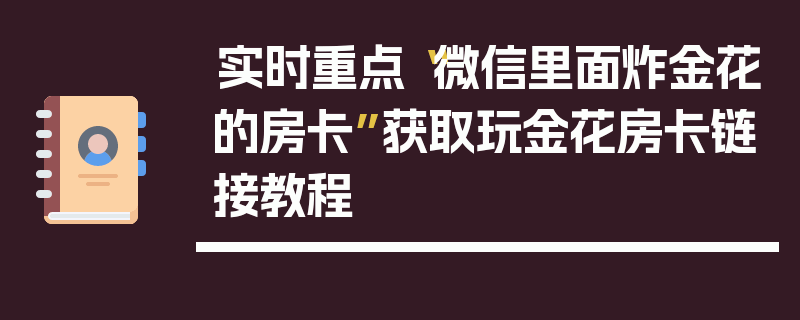实时重点“微信里面炸金花的房卡”获取玩金花房卡链接教程