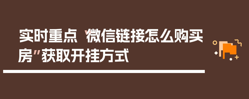 实时重点“微信链接怎么购买房”获取开挂方式