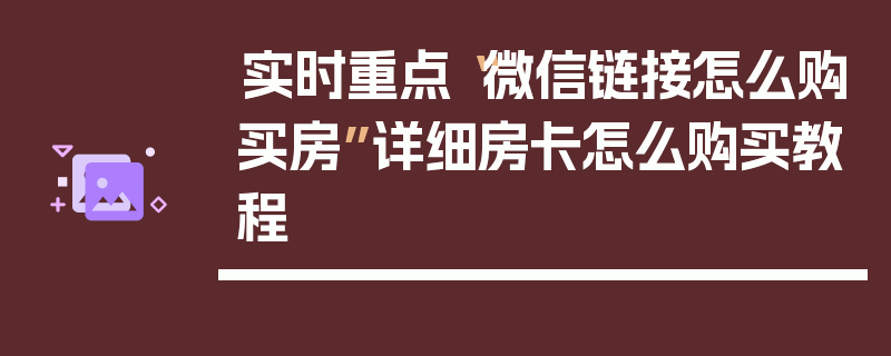 实时重点“微信链接怎么购买房”详细房卡怎么购买教程
