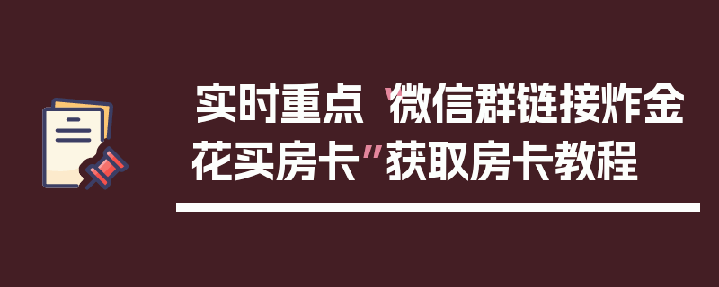实时重点“微信群链接炸金花买房卡”获取房卡教程