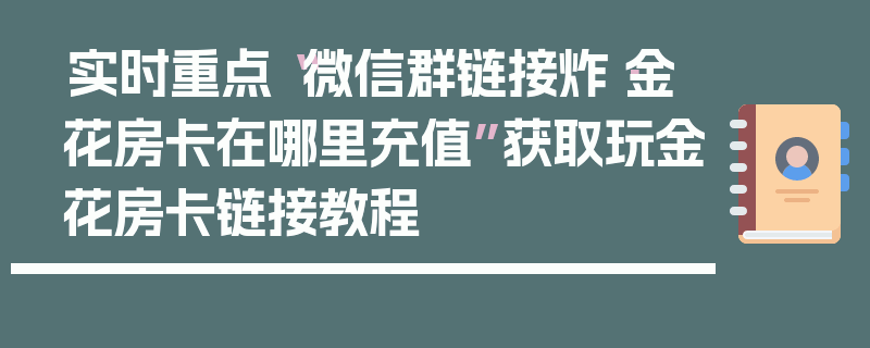 实时重点“微信群链接炸·金花房卡在哪里充值”获取玩金花房卡链接教程