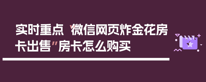 实时重点“微信网页炸金花房卡出售”房卡怎么购买