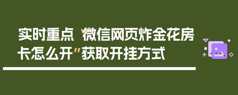 实时重点“微信网页炸金花房卡怎么开”获取开挂方式
