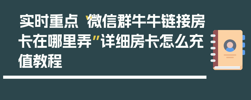 实时重点“微信群牛牛链接房卡在哪里弄”详细房卡怎么充值教程