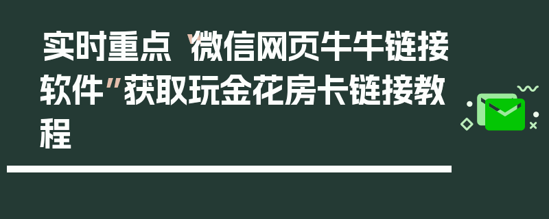 实时重点“微信网页牛牛链接软件”获取玩金花房卡链接教程