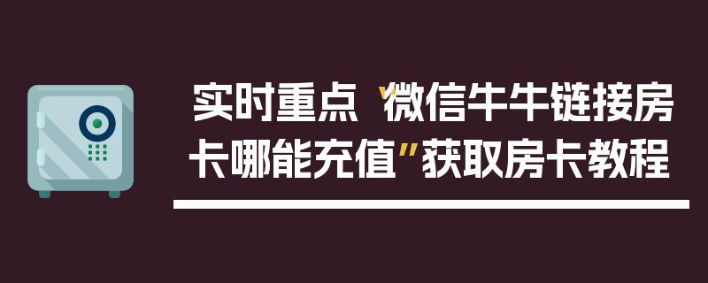 实时重点“微信牛牛链接房卡哪能充值”获取房卡教程