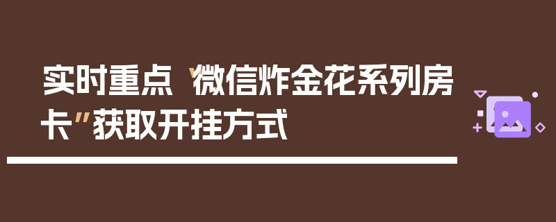 实时重点“微信炸金花系列房卡”获取开挂方式
