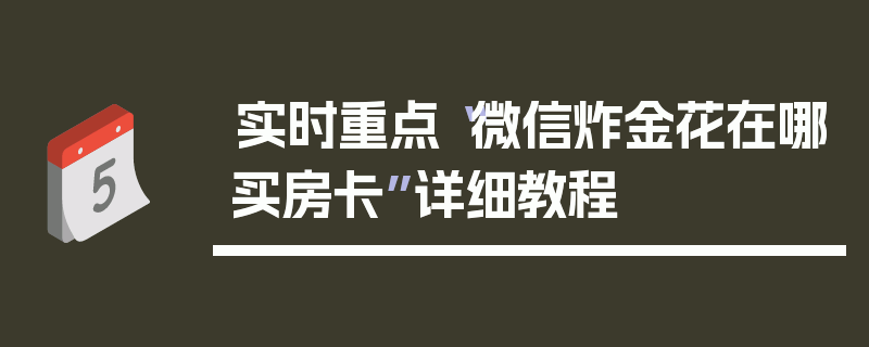 实时重点“微信炸金花在哪买房卡”详细教程