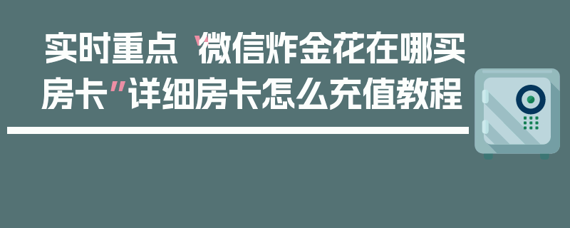 实时重点“微信炸金花在哪买房卡”详细房卡怎么充值教程