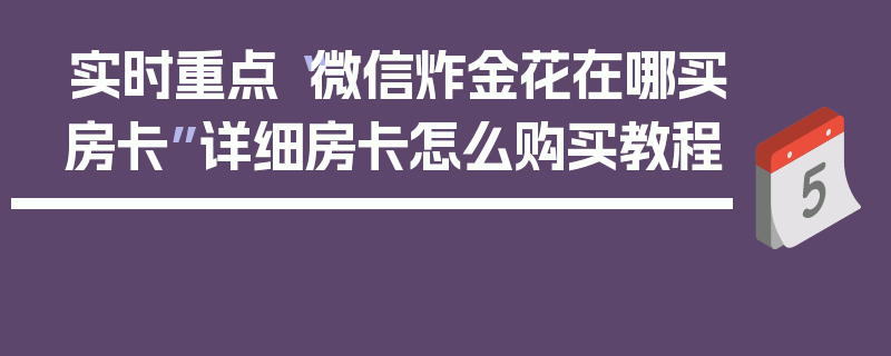 实时重点“微信炸金花在哪买房卡”详细房卡怎么购买教程