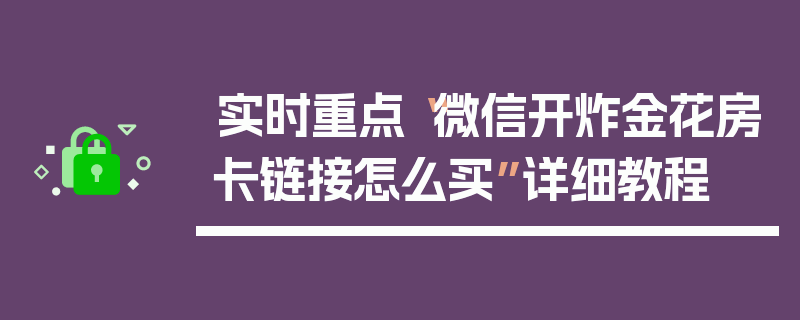 实时重点“微信开炸金花房卡链接怎么买”详细教程