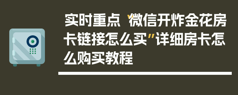 实时重点“微信开炸金花房卡链接怎么买”详细房卡怎么购买教程