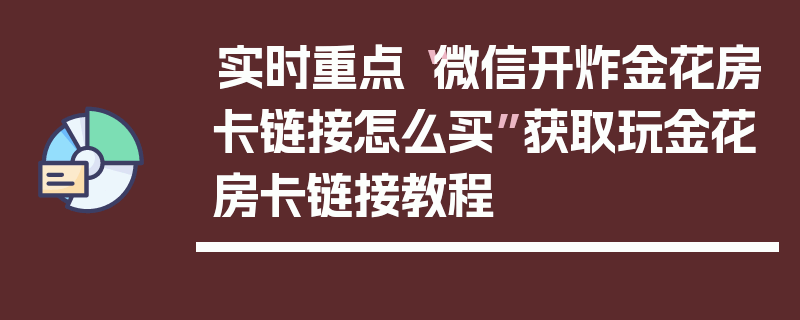 实时重点“微信开炸金花房卡链接怎么买”获取玩金花房卡链接教程