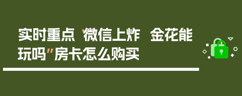 实时重点“微信上炸 ·金花能玩吗”房卡怎么购买