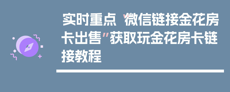 实时重点“微信链接金花房卡出售”获取玩金花房卡链接教程