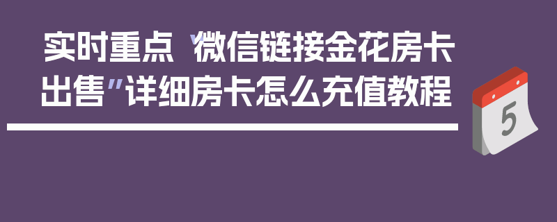实时重点“微信链接金花房卡出售”详细房卡怎么充值教程