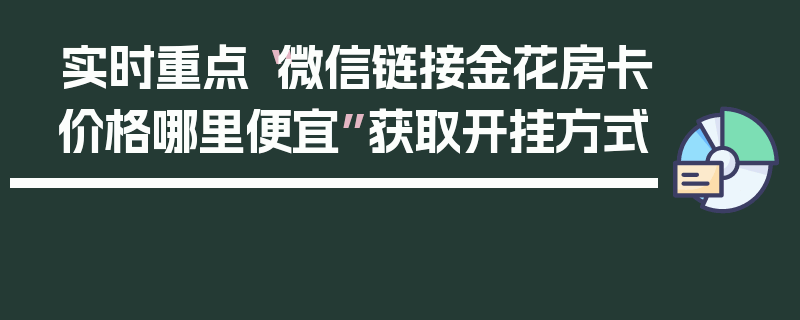 实时重点“微信链接金花房卡价格哪里便宜”获取开挂方式