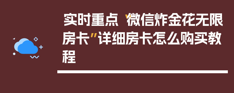 实时重点“微信炸金花无限房卡”详细房卡怎么购买教程