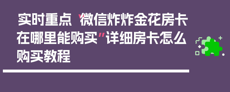 实时重点“微信炸炸金花房卡在哪里能购买”详细房卡怎么购买教程