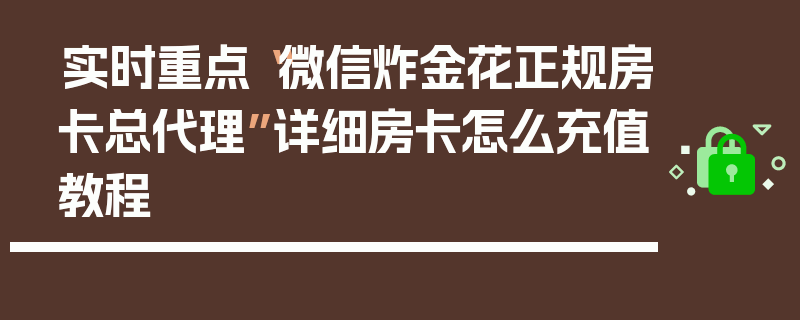 实时重点“微信炸金花正规房卡总代理”详细房卡怎么充值教程