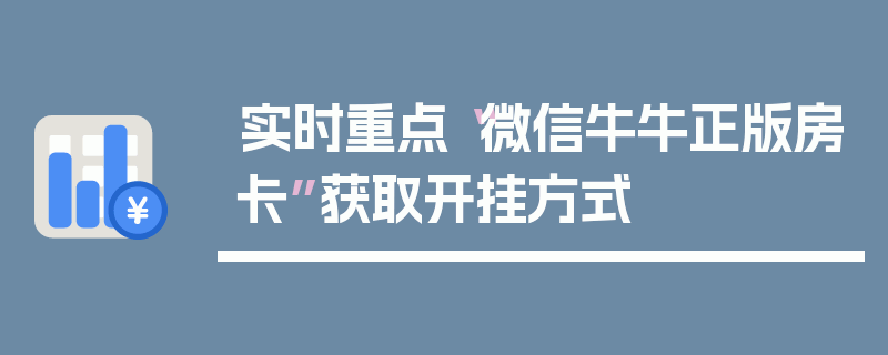 实时重点“微信牛牛正版房卡”获取开挂方式