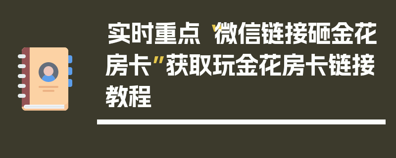 实时重点“微信链接砸金花房卡”获取玩金花房卡链接教程