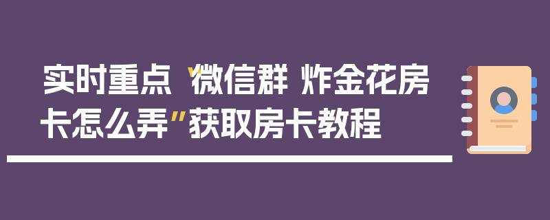 实时重点“微信群 炸金花房卡怎么弄”获取房卡教程