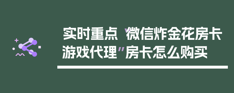 实时重点“微信炸金花房卡游戏代理”房卡怎么购买