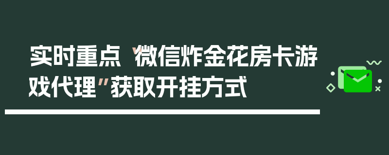 实时重点“微信炸金花房卡游戏代理”获取开挂方式