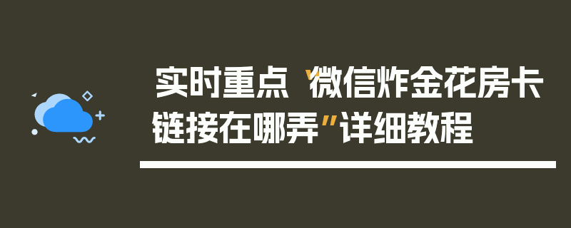 实时重点“微信炸金花房卡链接在哪弄”详细教程