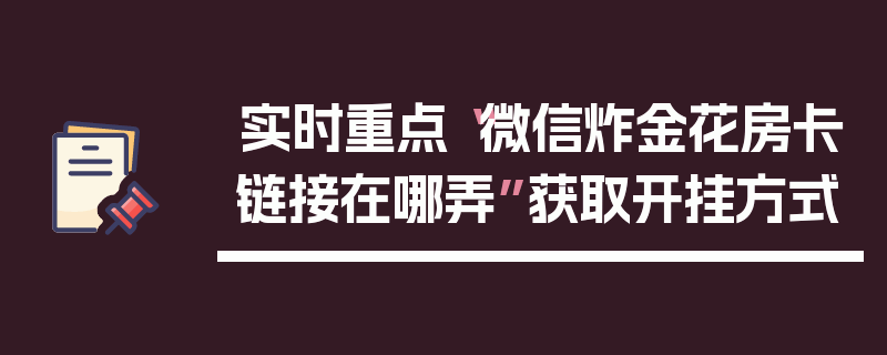 实时重点“微信炸金花房卡链接在哪弄”获取开挂方式