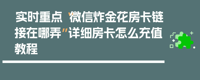 实时重点“微信炸金花房卡链接在哪弄”详细房卡怎么充值教程