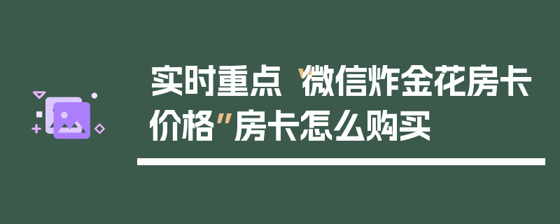 实时重点“微信炸金花房卡价格”房卡怎么购买