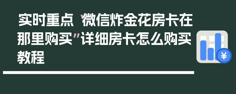实时重点“微信炸金花房卡在那里购买”详细房卡怎么购买教程