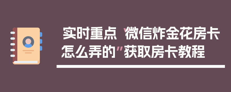 实时重点“微信炸金花房卡怎么弄的”获取房卡教程