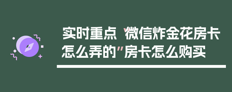 实时重点“微信炸金花房卡怎么弄的”房卡怎么购买