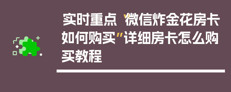 实时重点“微信炸金花房卡如何购买”详细房卡怎么购买教程