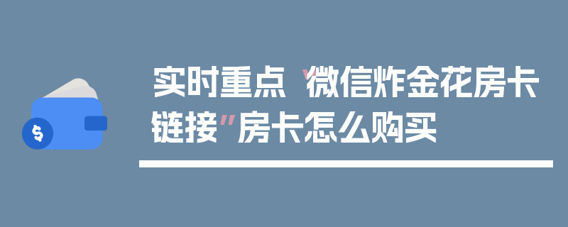 实时重点“微信炸金花房卡链接”房卡怎么购买