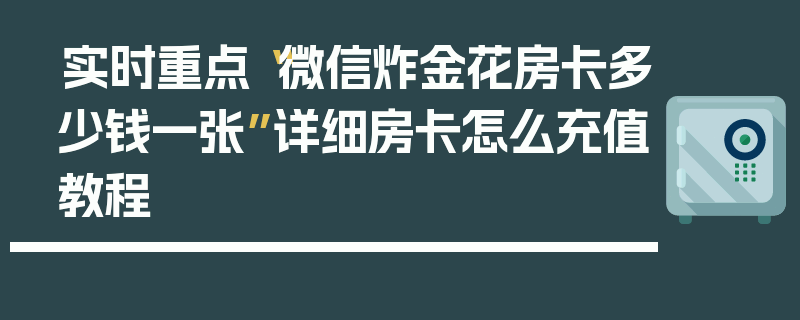 实时重点“微信炸金花房卡多少钱一张”详细房卡怎么充值教程