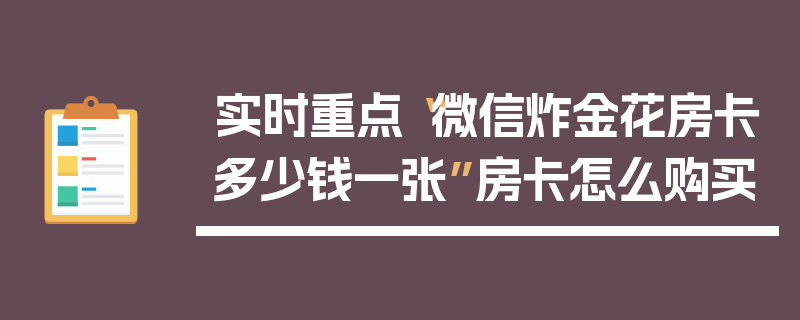 实时重点“微信炸金花房卡多少钱一张”房卡怎么购买