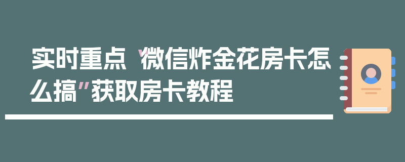 实时重点“微信炸金花房卡怎么搞”获取房卡教程