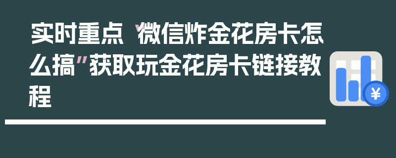 实时重点“微信炸金花房卡怎么搞”获取玩金花房卡链接教程