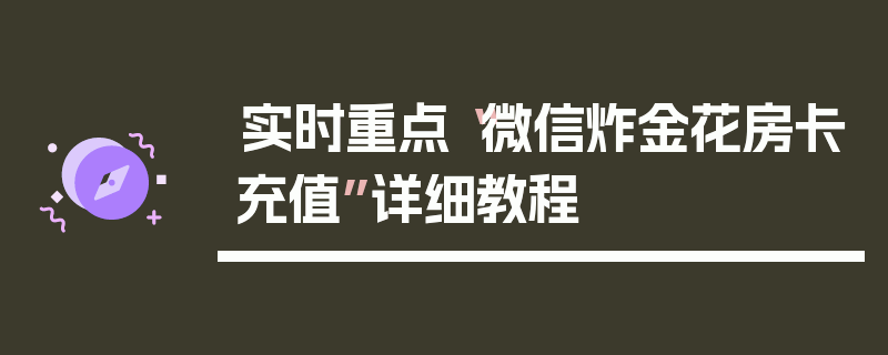 实时重点“微信炸金花房卡充值”详细教程