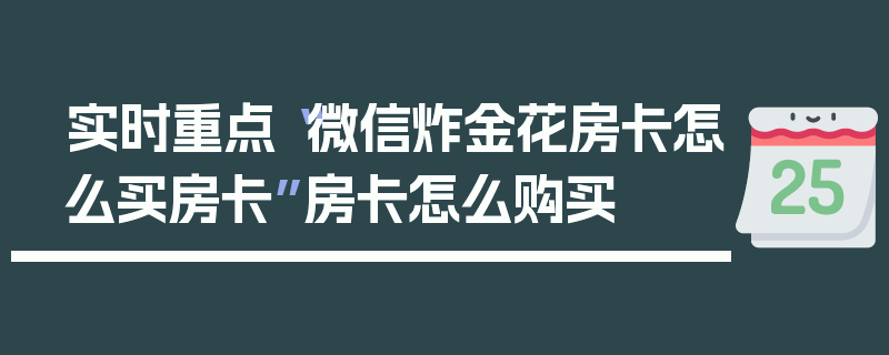 实时重点“微信炸金花房卡怎么买房卡”房卡怎么购买