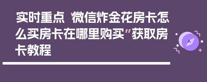 实时重点“微信炸金花房卡怎么买房卡在哪里购买”获取房卡教程